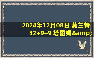 2024年12月08日 莫兰特32+9+9 塔图姆&霍勒迪三分27中5 灰熊终结绿军3连胜